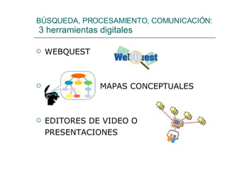 BÚSQUEDA, PROCESAMIENTO, COMUNICACIÓN:  3 herramientas digitales WEBQUEST MAPAS CONCEPTUALES EDITORES DE VIDEO O  PRESENTACIONES 