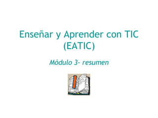 Enseñar y Aprender con TIC (EATIC) Módulo 3- resumen 