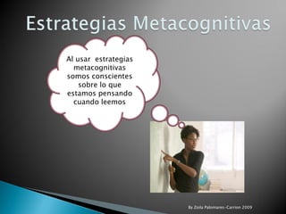 Al usar estrategias
  metacognitivas
somos conscientes
    sobre lo que
estamos pensando
  cuando leemos




             ...