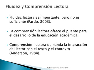    Fluidez lectora es importante, pero no es
    suficiente (Pardo, 2003).

   La comprensión lectora ofrece el puente p...