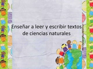 Enseñar a leer y escribir textos
de ciencias naturales
 