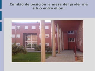 Cambio de posición la mesa del profe, me
situo entre ellos...
 