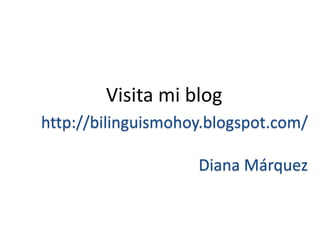 Visita mi blog  http://bilinguismohoy.blogspot.com/ Diana Márquez 