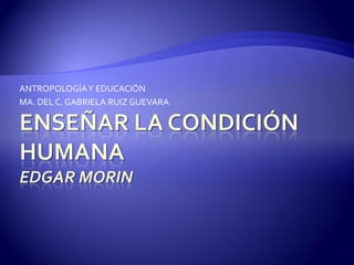 ANTROPOLOGÍAY EDUCACIÓN
MA. DEL C. GABRIELA RUIZ GUEVARA
 