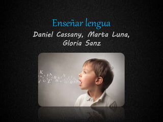 Enseñar lengua
Daniel Cassany, Marta Luna,
Gloria Sanz
 
