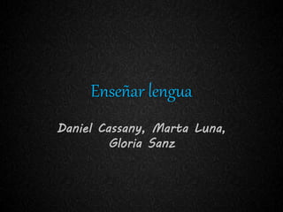 Enseñar lengua
Daniel Cassany, Marta Luna,
Gloria Sanz
 