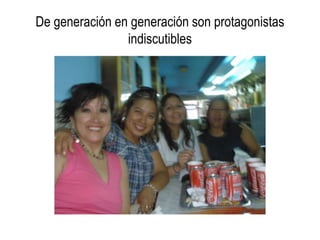 De generación en generación son protagonistas
                indiscutibles
 