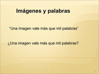 Imágenes y palabras


“Una imagen vale más que mil palabras”


¿Una imagen vale más que mil palabras?




                                         17
 