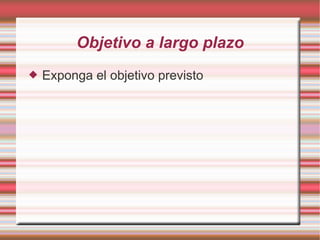 Objetivo a largo plazo
   Exponga el objetivo previsto
 