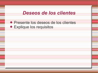 Deseos de los clientes
   Presente los deseos de los clientes
   Explique los requisitos
 