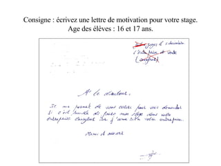 Consigne : écrivez une lettre de motivation pour votre stage. Age des élèves : 16 et 17 ans. 