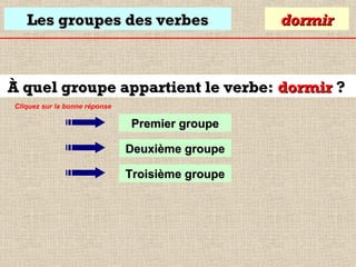 Les groupes des verbes

dormir

À quel groupe appartient le verbe: dormir ?
Cliquez sur la bonne réponse

Premier groupe
Deuxième groupe
Troisième groupe

 