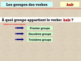 Les groupes des verbes

haïr

À quel groupe appartient le verbe: haïr ?
Cliquez sur la bonne réponse

Premier groupe
Deuxième groupe
Troisième groupe

 