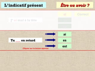 L’indicatif présent

Être ou avoir ?
ai

J’ ai mal à la tête

es
est
ai

Tu ___ en retard
Cliquez sur la bonne réponse

es
est

Correct

 