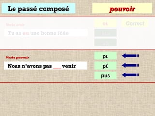 Le passé composé
Verbe avoir

Tu as eu une bonne idée

pouvoir
eu
eue
eût

Verbe pouvoir

Nous n’avons pas ___ venir

pu
pû
pus

Correct

 