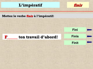 L’impératif

finir

Mettez le verbe finir à l’impératif:

Fini

F_____ ton travail d’abord!

Finis
Finit

 