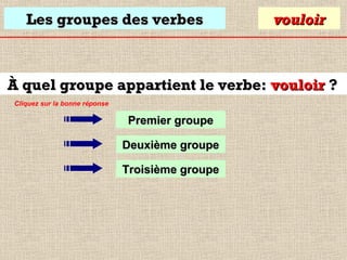 Les groupes des verbes

vouloir

À quel groupe appartient le verbe: vouloir ?
Cliquez sur la bonne réponse

Premier groupe
Deuxième groupe
Troisième groupe

 
