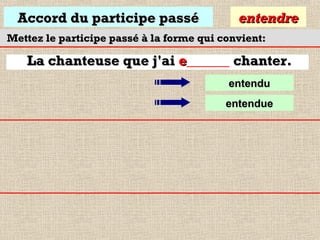 Accord du participe passé

entendre

Mettez le participe passé à la forme qui convient:

La chanteuse que j'ai e______ chanter.
entendu
entendue

 