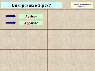 Un « p » ou « 2 p » ?
Apaiser
Appaiser

Cliquez sur la bonne
réponse

 