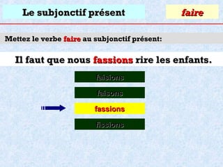 Le subjonctif présent

faire

Mettez le verbe faire au subjonctif présent:

Il faut que nous fassions rire les enfants.
faisions
faisons
fassions
fissions

 