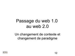 Passage du web 1.0
    au web 2.0
Un changement de contexte et
 changement de paradigme



                        12
 