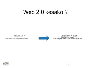 Web 2.0 kesako ?


              QuickTime™ et un                     QuickTime™ et un
              décompresseur                         décompresseur
sont requis pour visionner cette image.   sont requis pour visionner cette image.




                                                         14
 