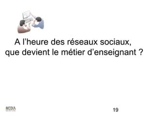 A l’heure des réseaux sociaux,
que devient le métier d’enseignant ?




                            19
 