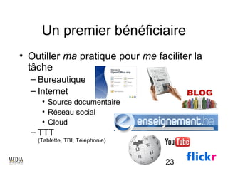 Un premier bénéficiaire
• Outiller ma pratique pour me faciliter la
  tâche
  – Bureautique
  – Internet
     • Source documentaire
     • Réseau social
     • Cloud
  – TTT
    (Tablette, TBI, Téléphonie)


                                  23
 