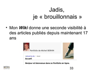 Jadis,
              je « brouillonnais »
• Mon Wiki donne une seconde visibilité à
  des articles publiés depuis maintenant 17
  ans




                                 33
 