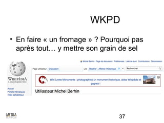 WKPD
• En faire « un fromage » ? Pourquoi pas
  après tout… y mettre son grain de sel




                                37
 