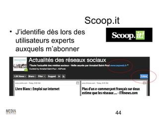 Scoop.it
• J’identifie dès lors des
  utilisateurs experts
  auxquels m’abonner




                                44
 