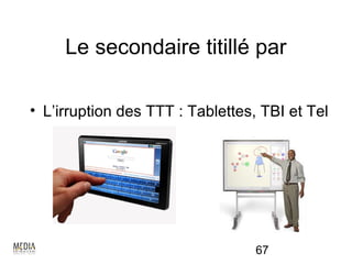 Le secondaire titillé par

• L’irruption des TTT : Tablettes, TBI et Tel




                                  67
 