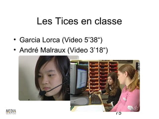 Les Tices en classe
• Garcia Lorca (Video 5’38“)
• André Malraux (Video 3’18“)




                                75
 