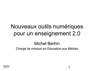 Nouveaux outils numériques
 pour un enseignement 2.0
             Michel Berhin
 Chargé de mission en Education aux Médias




                                   1
 