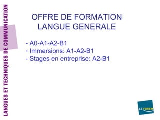 OFFRE DE FORMATION
   LANGUE GENERALE
- A0-A1-A2-B1
- Immersions: A1-A2-B1
- Stages en entreprise: A2-B1
 
