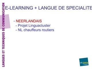 E-LEARNING + LANGUE DE SPECIALITE

   - NEERLANDAIS
     - Projet Linguacluster
     - NL chauffeurs routiers
 