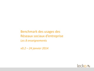Benchmark des usages des 
Réseaux sociaux d’entreprise 
Les 8 enseignements 
v0.2 – 24 janvier 2014 
 