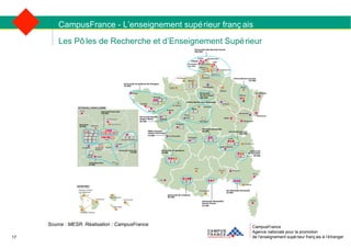 CampusFrance Agence nationale pour la promotion de l’enseignement supérieur français à l’étranger Les Pôles de Recherche et d’Enseignement Supérieur CampusFrance - L’enseignement supérieur français 17 Source : MESR. Réalisation : CampusFrance 