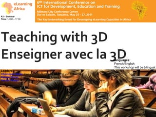 Teaching with 3D Enseigner avec la 3D Leaders: Christophe Batier , Icap – Université Claude Bernard Lyon 1, France Patrice Thiriet , Université Claude Bernard Lyon 1, France Patrick Pélayo , Université de Lille 2, French Virtual University in Sports Sciences, France A3 – Seminar    Time:  14:00 – 17:30 Languages:    French/English   This workshop will be bilingual. 