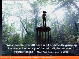 Source: http://www.slideshare.net/paulreid/inquiry-b-lweb20-ss 