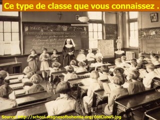 Source: http://school.stagnesofbohemia.org/OldClass5.jpg  Ce type de classe que vous connaissez … 