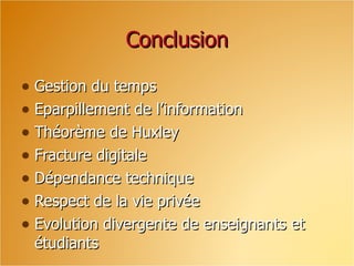 Conclusion Gestion du temps Eparpillement de l’information Théorème de Huxley Fracture digitale Dépendance technique Respect de la vie privée Evolution divergente de enseignants et étudiants 