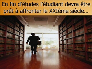 En fin d’études l’étudiant devra être prêt à affronter le XXIème siècle… 