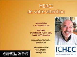 Février 2008 Jacques Folon + 32 475 98 21 15 ICHEC ebiz c/o I.Choquet, Rue au Bois,  365 A 1150 Bruxelles [email_address]   [email_address]   www.ichec-ebiz.be www.ichec.be   www.jitm.be   