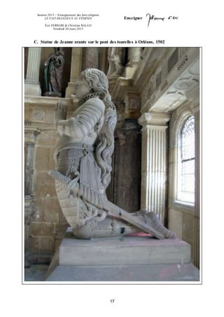 Session 2015 – Enseignement des faits religieux
LE FAIT RELIGIEUX AU FÉMININ
Éric FERRARI & Christian RALLO
Vendredi 20 mars 2015
Enseigner d’Arc
17
C. Statue de Jeanne orante sur le pont des tourelles à Orléans, 1502
 