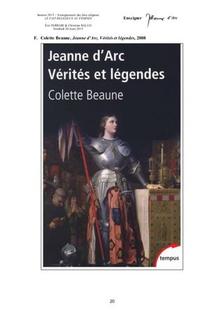 Session 2015 – Enseignement des faits religieux
LE FAIT RELIGIEUX AU FÉMININ
Éric FERRARI & Christian RALLO
Vendredi 20 mars 2015
Enseigner d’Arc
20
F. Colette Beaune, Jeanne d’Arc, Vérités et légendes, 2008
 