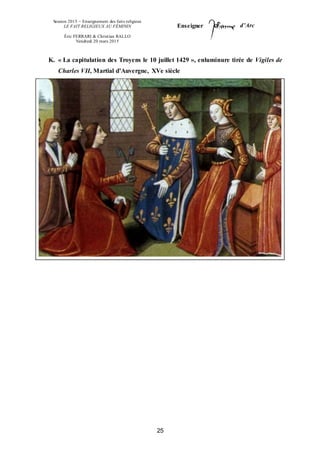 Session 2015 – Enseignement des faits religieux
LE FAIT RELIGIEUX AU FÉMININ
Éric FERRARI & Christian RALLO
Vendredi 20 mars 2015
Enseigner d’Arc
25
K. « La capitulation des Troyens le 10 juillet 1429 », enluminure tirée de Vigiles de
Charles VII, Martial d’Auvergne, XVe siècle
 