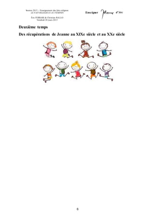Session 2015 – Enseignement des faits religieux
LE FAIT RELIGIEUX AU FÉMININ
Éric FERRARI & Christian RALLO
Vendredi 20 mars 2015
Enseigner d’Arc
6
Deuxième temps
Des récupérations de Jeanne au XIXe siècle et au XXe siècle
 