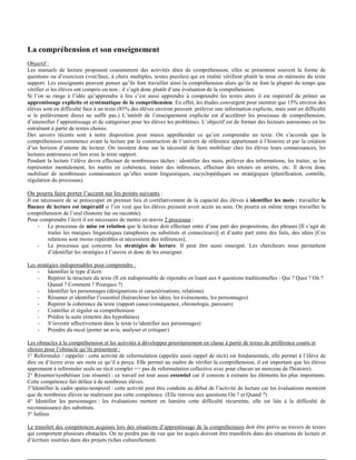 La compréhension et son enseignement
Objectif :
Les manuels de lecture proposent couramment des activités dites de compréhension, elles se présentent souvent la forme de
questions ou d’exercices (vrai/faux, à choix multiples, textes puzzles) qui en réalité vérifient plutôt la mise en mémoire du texte
support. Les enseignants peuvent penser qu’ils font travailler ainsi la compréhension alors qu’ils ne font la plupart du temps que
vérifier si les élèves ont compris ou non ; il s’agit donc plutôt d’une évaluation de la compréhension.
Si l’on se range à l’idée qu’apprendre à lire c’est aussi apprendre à comprendre les textes alors il est impératif de prôner un
apprentissage explicite et systématique de la compréhension. En effet, les études convergent pour montrer que 15% environ des
élèves sont en difficulté face à un texte (85% des élèves environ peuvent prélever une information explicite, mais sont en difficulté
si le prélèvement direct ne suffit pas.) L’intérêt de l’enseignement explicite est d’accélérer les processus de compréhension,
d’intensifier l’apprentissage et de catégoriser pour les élèves les problèmes. L’objectif est de former des lecteurs autonomes en les
entraînant à partir de textes choisis.
Des savoirs récents sont à notre disposition pour mieux appréhender ce qu’est comprendre un texte. On s’accorde que la
compréhension commence avant la lecture par la construction de l’univers de référence appartenant à l’histoire et par la création
d’un horizon d’attente du lecteur. On insistera donc sur la nécessité de faire mobiliser chez les élèves leurs connaissances, les
lectures antérieures en lien avec le texte support.
Pendant la lecture l’élève devra effectuer de nombreuses tâches : identifier des mots, prélever des informations, les traiter, se les
représenter mentalement, les mettre en cohérence, traiter des inférences, effectuer des retours en arrière, etc. Il devra donc
mobiliser de nombreuses connaissances qu’elles soient linguistiques, encyclopédiques ou stratégiques (planification, contrôle,
régulation du processus).
On pourra faire porter l’accent sur les points suivants :
Il est nécessaire de se préoccuper en premier lieu et corrélativement de la capacité des élèves à identifier les mots ; travailler la
fluence de lecture est impératif si l’on veut que les élèves puissent avoir accès au sens. On pourra en même temps travailler la
compréhension de l’oral (histoire lue ou racontée).
Pour comprendre l’écrit il est nécessaire de mettre en œuvre 2 processus :
- Le processus de mise en relation que le lecteur doit effectuer entre d’une part des propositions, des phrases [Il s’agit de
traiter les marques linguistiques (anaphores ou substituts et connecteurs)] et d’autre part entre des faits, des idées [Ces
relations sont moins repérables et nécessitent des inférences].
- Le processus qui concerne les stratégies de lecture. Il peut être aussi enseigné. Les chercheurs nous permettent
d’identifier les stratégies à l’œuvre et donc de les enseigner.
Les stratégies indispensables pour comprendre :
- Identifier le type d’écrit
- Repérer la structure du texte (Il est indispensable de répondre en lisant aux 6 questions traditionnelles : Qui ? Quoi ? Où ?
Quand ? Comment ? Pourquoi ?)
- Identifier les personnages (désignations et caractérisations, relations)
- Résumer et identifier l’essentiel (hiérarchiser les idées, les événements, les personnages)
- Repérer la cohérence du texte (rapport cause/conséquence, chronologie, parcours)
- Contrôler et réguler sa compréhension
- Prédire la suite (émettre des hypothèses)
- S’investir affectivement dans le texte (s’identifier aux personnages)
- Prendre du recul (porter un avis, analyser et critiquer)
Les obstacles à la compréhension et les activités à développer prioritairement en classe à partir de textes de préférence courts et
choisis pour l’obstacle qu’ils présentent :
1° Reformuler / rappeler : cette activité de reformulation (appelée aussi rappel de récit) est fondamentale, elle permet à l’élève de
dire ou d’écrire avec ses mots ce qu’il a perçu. Elle permet au maître de vérifier la compréhension, il est important que les élèves
apprennent à reformuler seuls un récit complet => pas de reformulation collective avec pour chacun un morceau de l'histoire).
2° Résumer/synthétiser (ou résumé) : ce travail est tout aussi essentiel car il consiste à extraire les éléments les plus importants.
Cette compétence fait défaut à de nombreux élèves.
3°Identifier le cadre spatio-temporel : cette activité peut être conduite au début de l’activité de lecture car les évaluations montrent
que de nombreux élèves ne maîtrisent pas cette compétence. (Elle renvoie aux questions Où ? et Quand ?)
4° Identifier les personnages : les évaluations mettent en lumière cette difficulté récurrente, elle est liée à la difficulté de
reconnaissance des substituts.
5° Inférer
Le transfert des compétences acquises lors des situations d’apprentissage de la compréhension doit être prévu au travers de textes
qui comportent plusieurs obstacles. On ne perdra pas de vue que les acquis doivent être transférés dans des situations de lecture et
d’écriture insérées dans des projets riches culturellement.
 