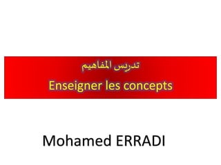 ‫املفاهيم‬‫يس‬‫ر‬‫تد‬
Enseigner les concepts
Mohamed ERRADI
 